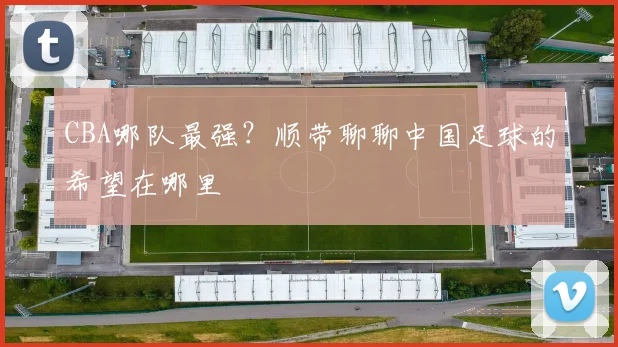 CBA哪队最强？顺带聊聊中国足球的希望在哪里