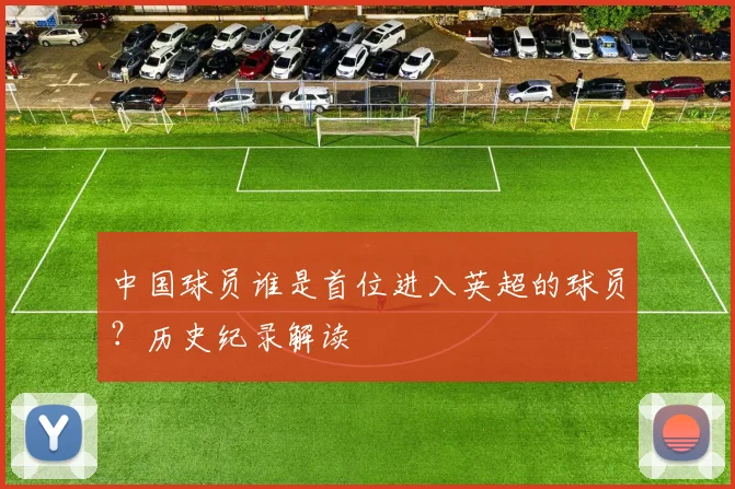 中国球员谁是首位进入英超的球员？历史纪录解读