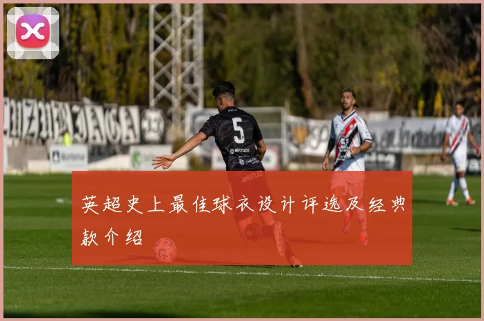 英超史上最佳球衣设计评选及经典款介绍