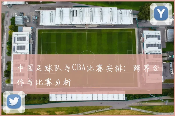 中国足球队与CBA比赛安排：跨界合作与比赛分析