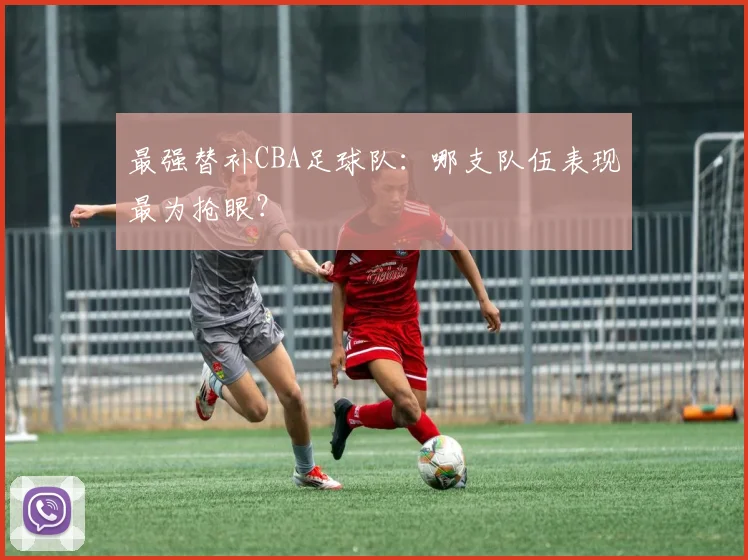 最强替补CBA足球队：哪支队伍表现最为抢眼？