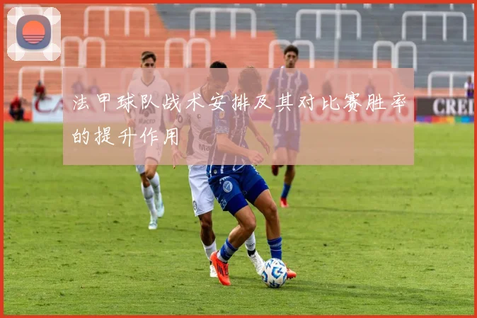 法甲球队战术安排及其对比赛胜率的提升作用