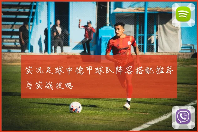 实况足球中德甲球队阵容搭配推荐与实战攻略