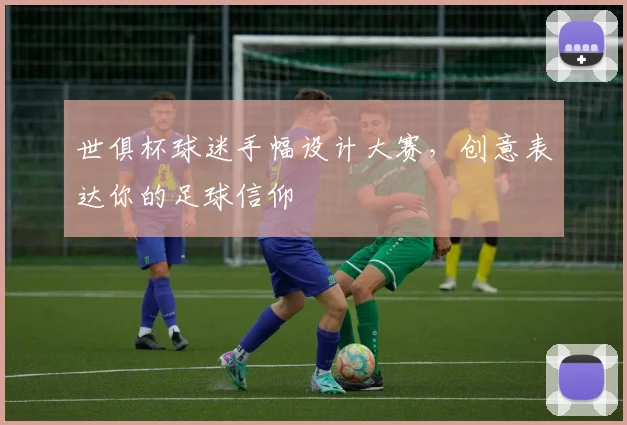 世俱杯球迷手幅设计大赛，创意表达你的足球信仰